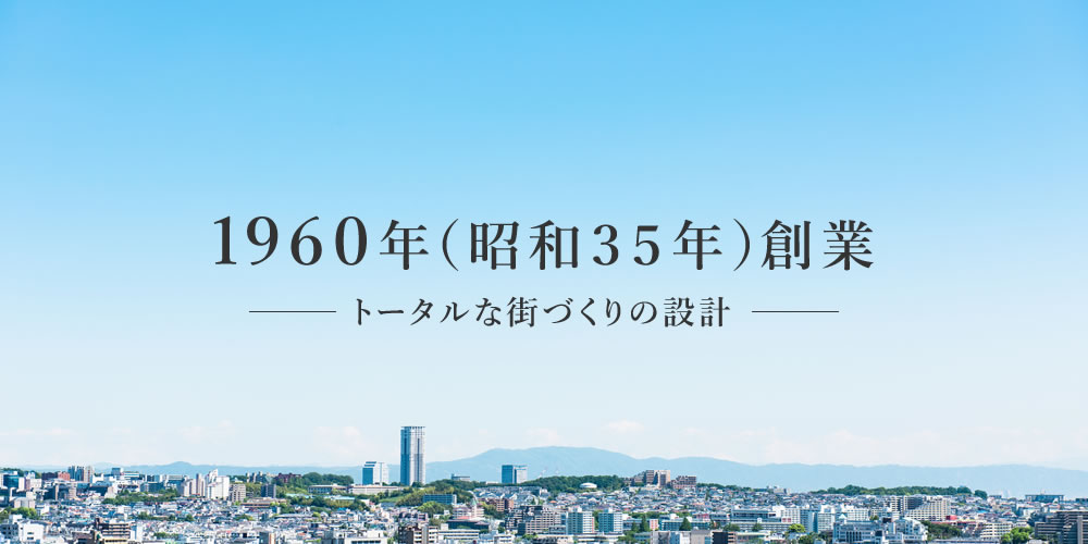 昭和35年（1960年）創業 -トータルな街づくりの設計-